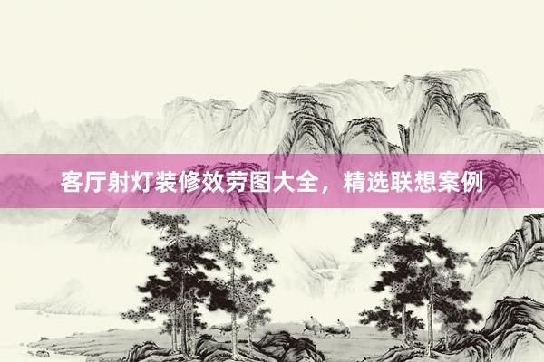 客厅射灯装修效劳图大全,精选联想案例
