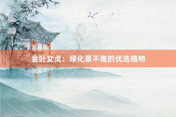 金叶女贞:绿化景不雅的优选植物